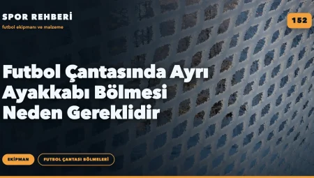 Futbol Çantasında Ayrı Ayakkabı Bölmesi Neden Gereklidir