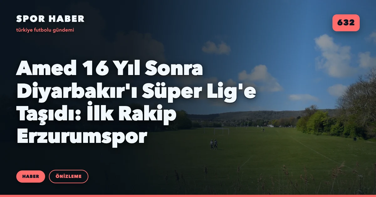 Amed 16 Yıl Sonra Diyarbakır'ı Süper Lig'e Taşıdı: İlk Rakip Erzurumspor